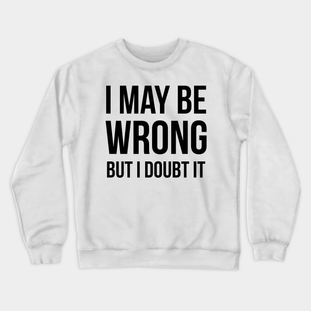 I May Be Wrong But I Doubt It Crewneck Sweatshirt by UrbanLifeApparel